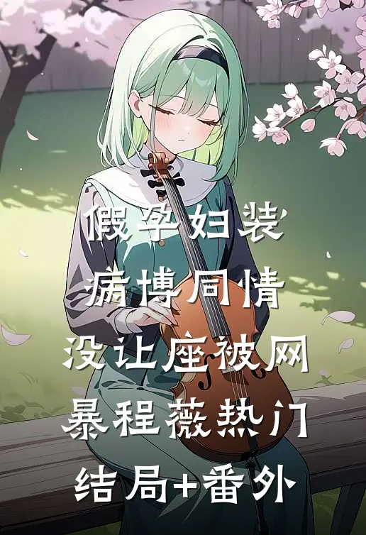 假孕妇装病博同情，没让座被网暴程薇热门结局+番外