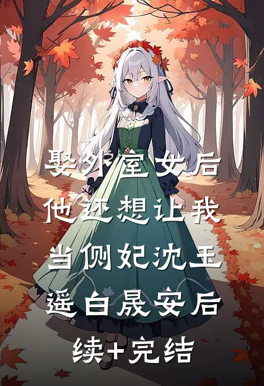 娶外室女后，他还想让我当侧妃沈玉遥白晟安后续+完结