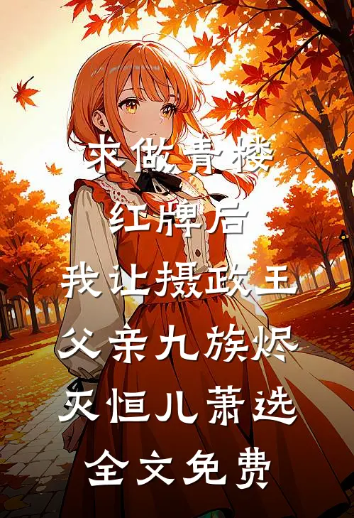 求做青楼红牌后，我让摄政王父亲九族烬灭恒儿萧选全文免费