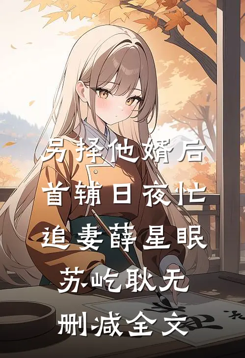 另择他婿后，首辅日夜忙追妻薛星眠苏屹耿无删减全文
