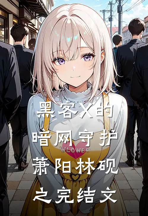 黑客X的暗网守护萧阳林砚之完结文