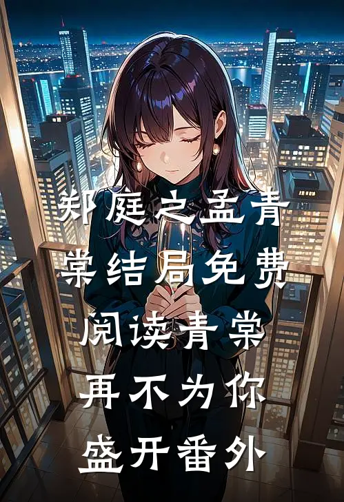 郑庭之孟青棠结局免费阅读青棠再不为你盛开番外
