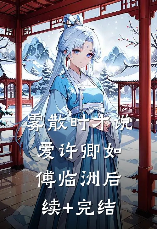 雾散时才说爱许卿如傅临洲后续+完结