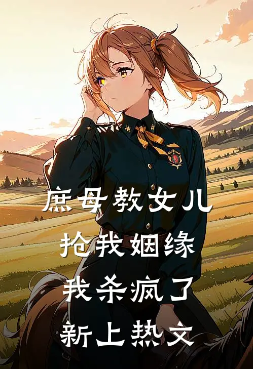 庶母教女儿抢我姻缘，我杀疯了新上热文