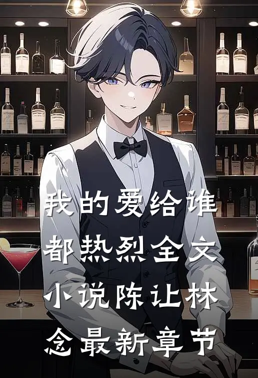 我的爱给谁都热烈全文小说陈让林念最新章节