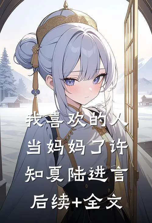 我喜欢的人当妈妈了许知夏陆进言后续+全文
