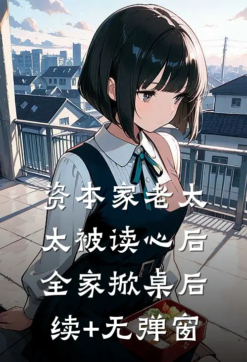 资本家老太太被读心后，全家掀桌后续+无弹窗