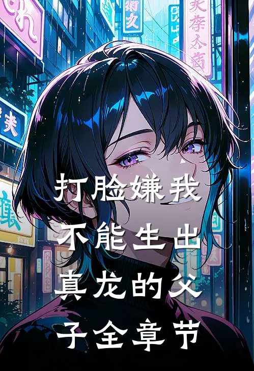 打脸嫌我不能生出真龙的父子全章节