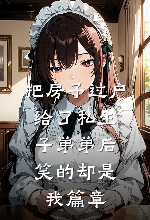 把房子过户给了私生子弟弟后，笑的却是我篇章
