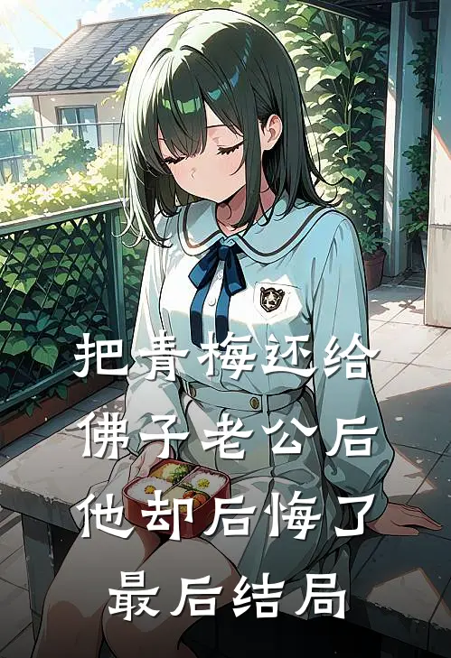 把青梅还给佛子老公后，他却后悔了最后结局