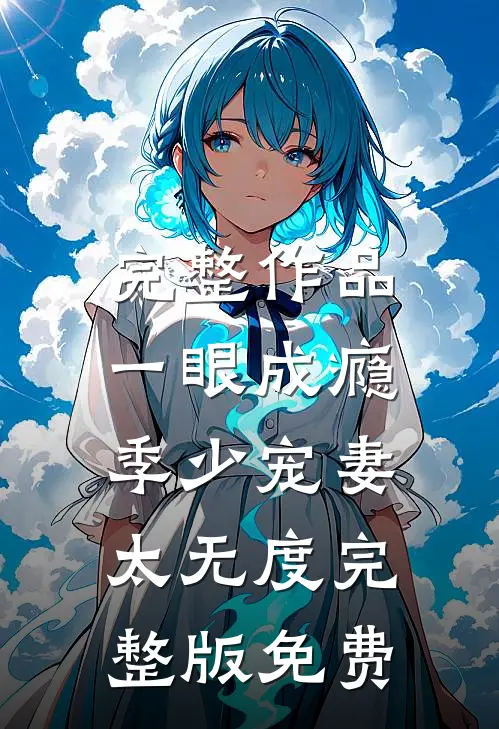 完整作品一眼成瘾:季少宠妻太无度完整版免费
