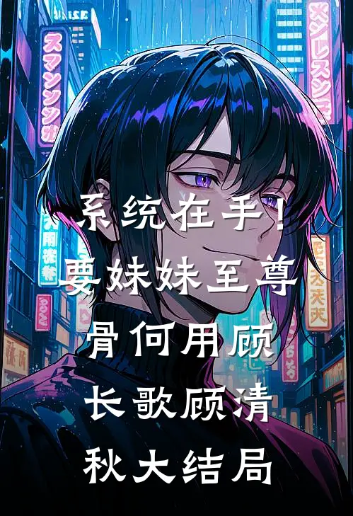 系统在手！要妹妹至尊骨何用顾长歌顾清秋大结局