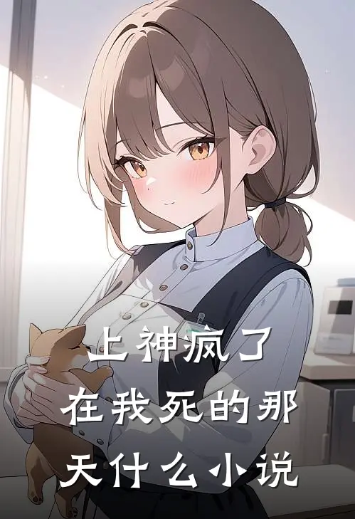 上神疯了，在我死的那天什么小说