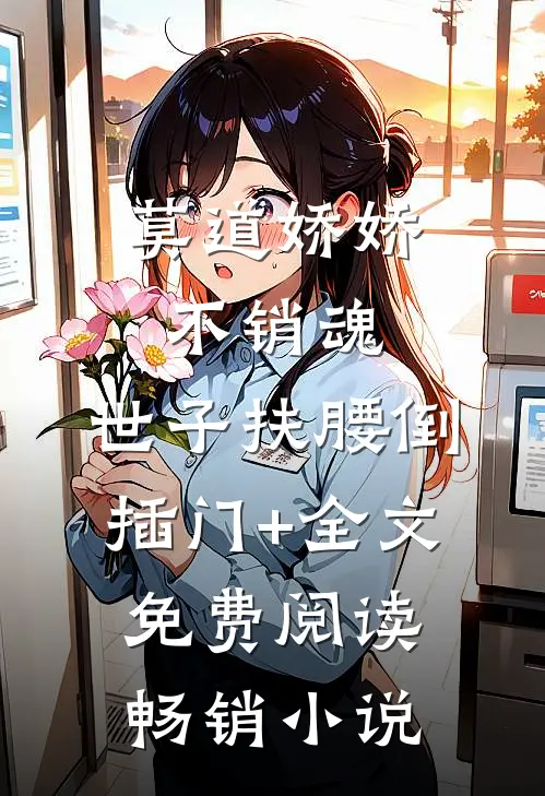 莫道娇娇不销魂,世子扶腰倒插门+全文免费阅读畅销小说
