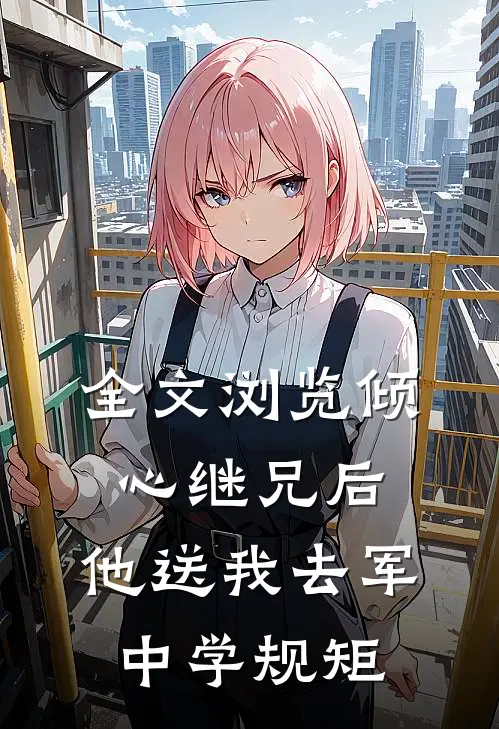 全文浏览倾心继兄后，他送我去军中学规矩