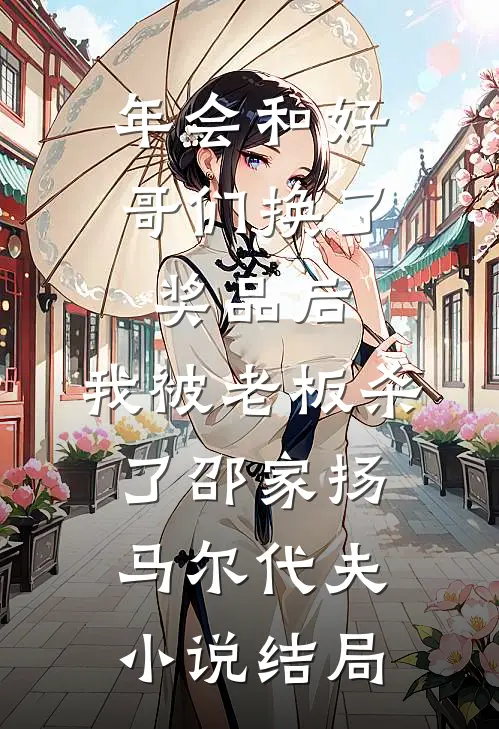 年会和好哥们换了奖品后，我被老板杀了邵家扬马尔代夫小说结局