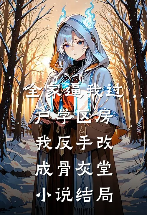 全家逼我过户学区房，我反手改成骨灰堂小说结局