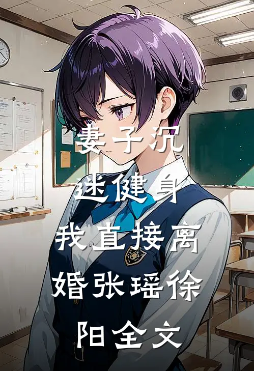 妻子沉迷健身，我直接离婚张瑶徐阳全文