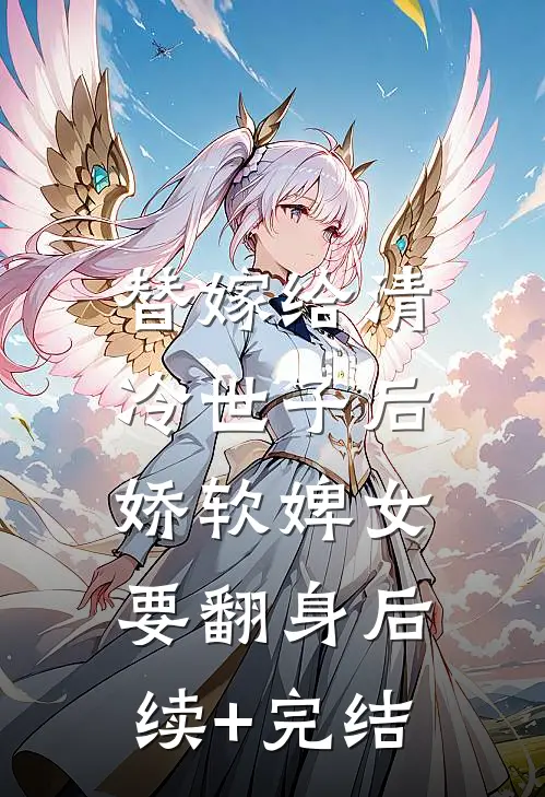替嫁给清冷世子后，娇软婢女要翻身后续+完结