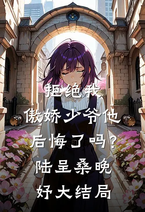 拒绝我，傲娇少爷他后悔了吗？陆呈桑晚妤大结局