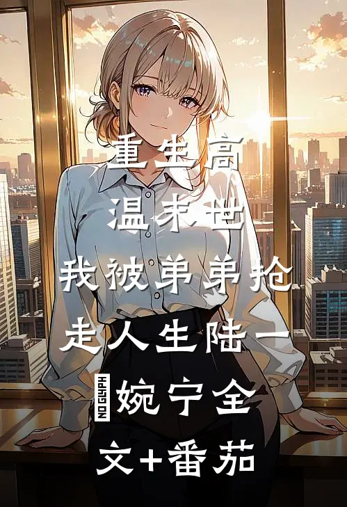 重生高温末世，我被弟弟抢走人生陆一郞婉宁全文+番茄