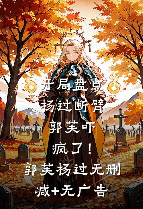 开局盘点杨过断臂，郭芙吓疯了！郭芙杨过无删减+无广告
