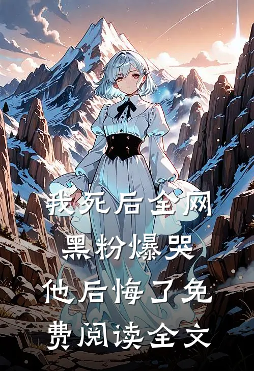 我死后全网黑粉爆哭，他后悔了免费阅读全文