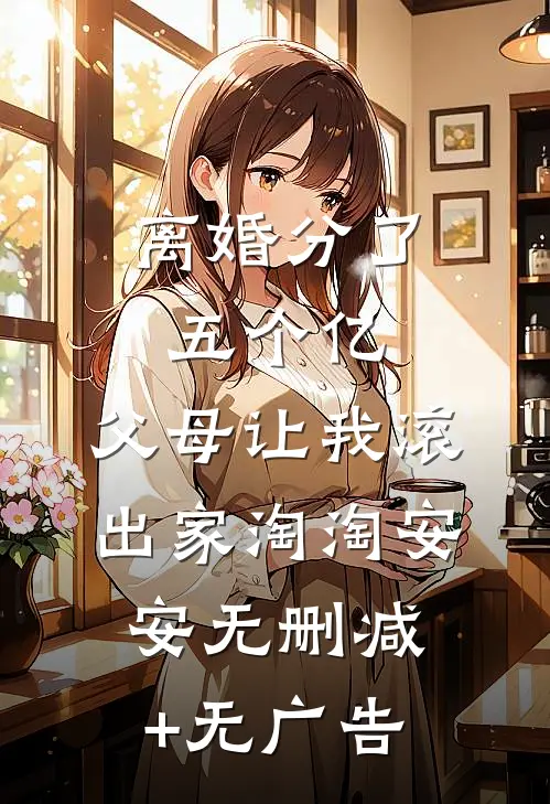 离婚分了五个亿，父母让我滚出家淘淘安安无删减+无广告