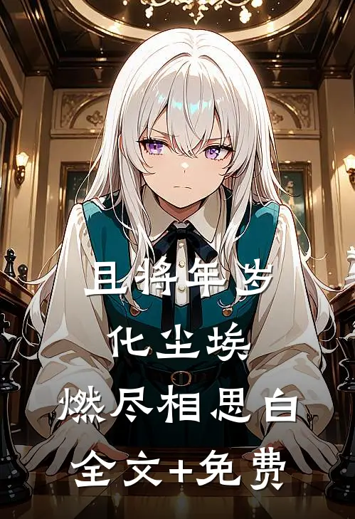且将年岁化尘埃，燃尽相思白全文+免费