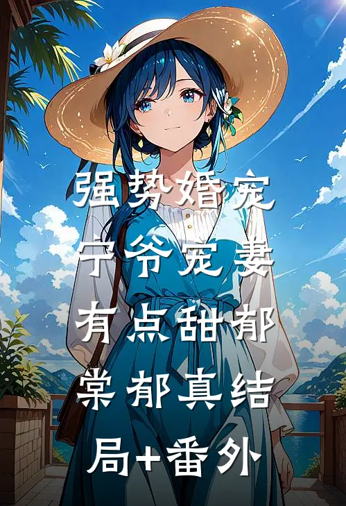 强势婚宠，宁爷宠妻有点甜郁棠郁真结局+番外