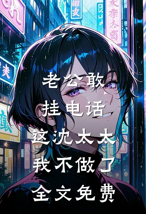 老公敢挂电话，这沈太太我不做了全文免费