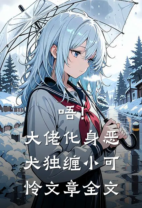 唔！大佬化身恶犬，独缠小可怜文章全文