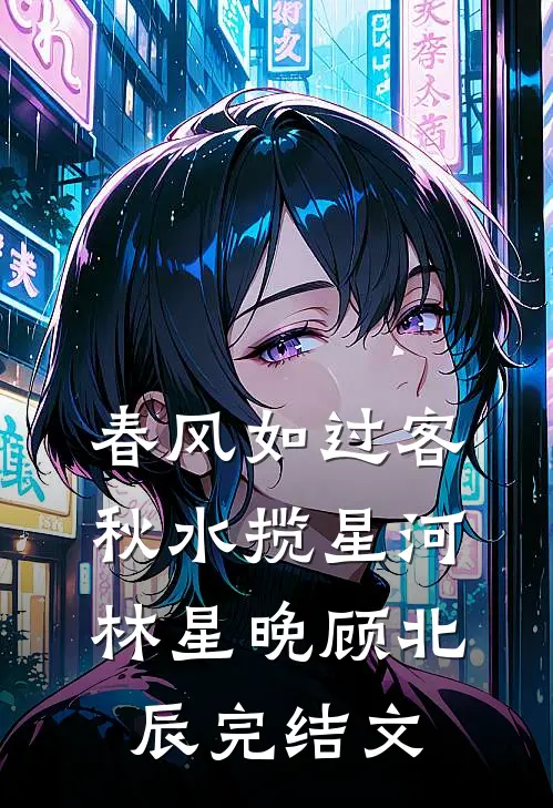 春风如过客，秋水揽星河林星晚顾北辰完结文