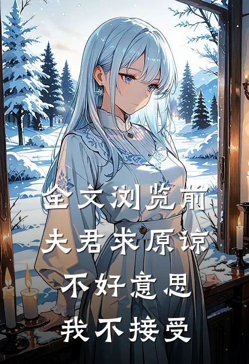 全文浏览前夫君求原谅，不好意思，我不接受