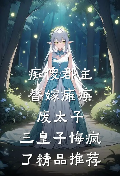 痴傻郡主替嫁瘫痪废太子，三皇子悔疯了精品推荐