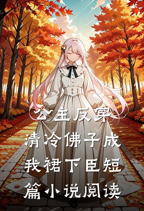 公主反穿：清冷佛子成我裙下臣短篇小说阅读