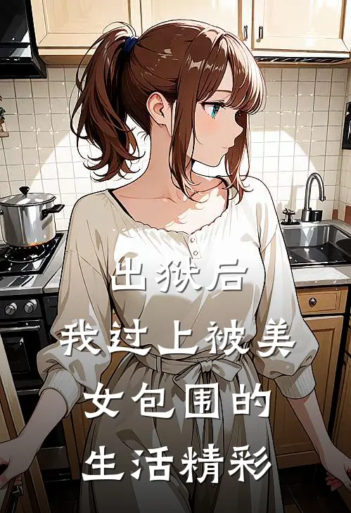 出狱后，我过上被美女包围的生活精彩
