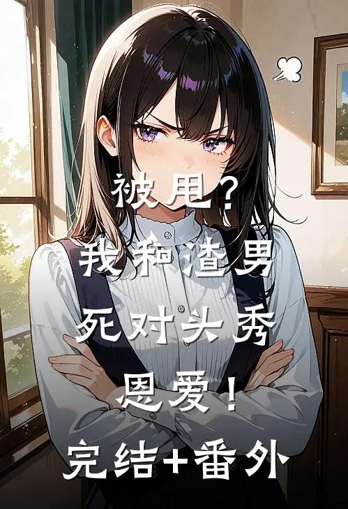 被甩？我和渣男死对头秀恩爱！完结+番外