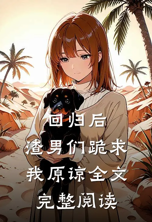 回归后,渣男们跪求我原谅全文完整阅读