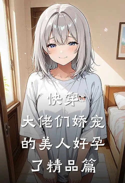 快穿大佬们娇宠的美人好孕了精品篇