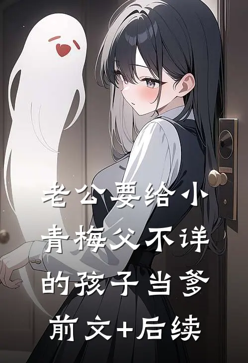 老公要给小青梅父不详的孩子当爹前文+后续