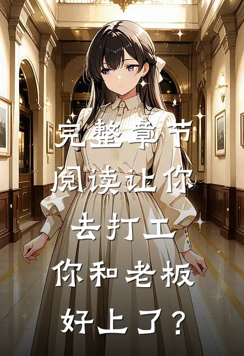 完整章节阅读让你去打工，你和老板好上了？