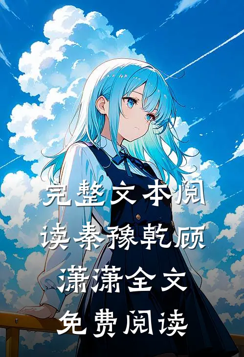 完整文本阅读秦豫乾顾潇潇全文免费阅读