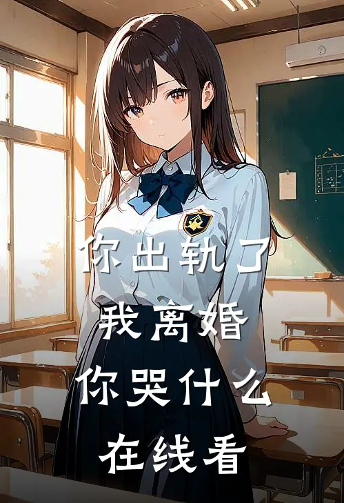 你出轨了，我离婚，你哭什么在线看