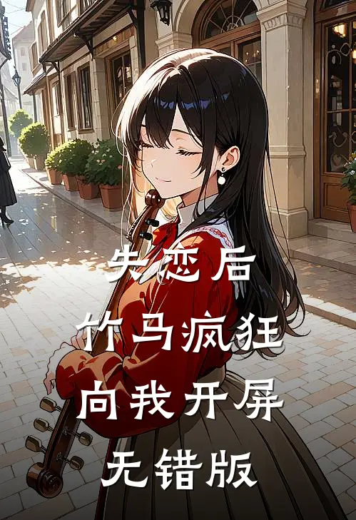失恋后，竹马疯狂向我开屏无错版