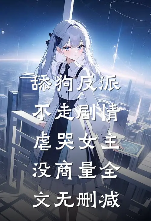 舔狗反派不走剧情，虐哭女主没商量全文无删减