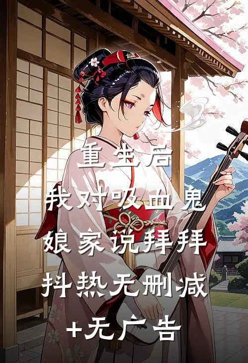 重生后，我对吸血鬼娘家说拜拜抖热无删减+无广告