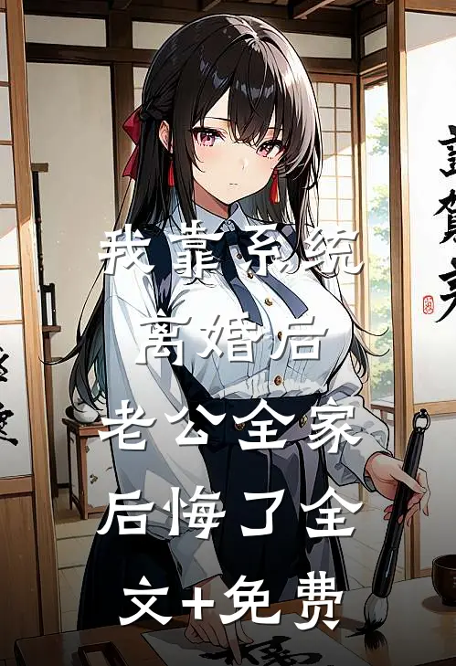 我靠系统离婚后，老公全家后悔了全文+免费