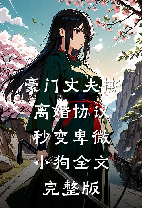 豪门丈夫撕离婚协议，秒变卑微小狗全文完整版
