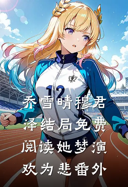 乔雪晴穆君泽结局免费阅读她梦演欢为悲番外